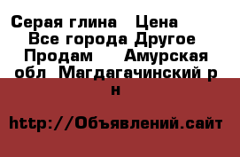 Серая глина › Цена ­ 600 - Все города Другое » Продам   . Амурская обл.,Магдагачинский р-н